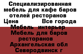 Специализированная мебель для кафе,баров,отелей,ресторанов › Цена ­ 5 000 - Все города Мебель, интерьер » Мебель для баров, ресторанов   . Архангельская обл.,Северодвинск г.